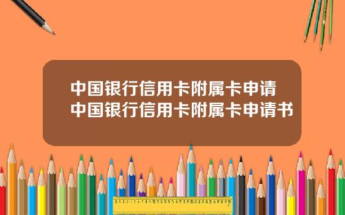 中国银行信用卡附属卡申请中国银行信用卡附属卡申请书