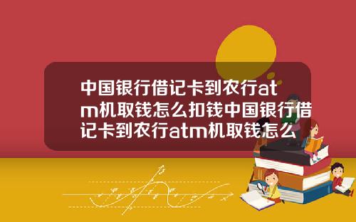 中国银行借记卡到农行atm机取钱怎么扣钱中国银行借记卡到农行atm机取钱怎么扣钱的