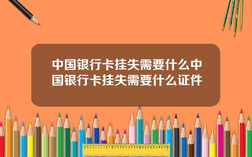 中国银行卡挂失需要什么中国银行卡挂失需要什么证件