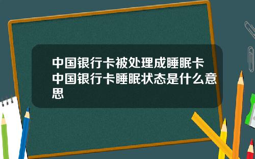 中国银行卡被处理成睡眠卡中国银行卡睡眠状态是什么意思