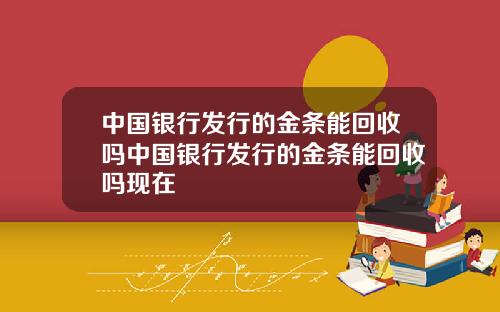 中国银行发行的金条能回收吗中国银行发行的金条能回收吗现在