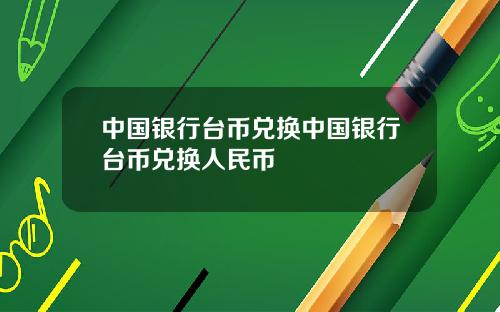 中国银行台币兑换中国银行台币兑换人民币
