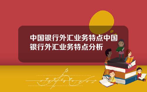 中国银行外汇业务特点中国银行外汇业务特点分析