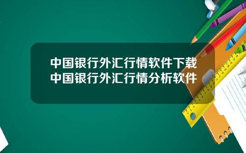 中国银行外汇行情软件下载中国银行外汇行情分析软件