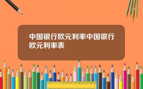 中国银行欧元利率中国银行欧元利率表