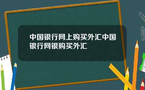 中国银行网上购买外汇中国银行网银购买外汇