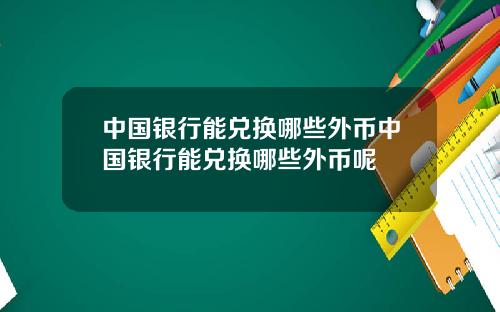 中国银行能兑换哪些外币中国银行能兑换哪些外币呢