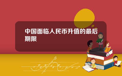 中国面临人民币升值的最后期限