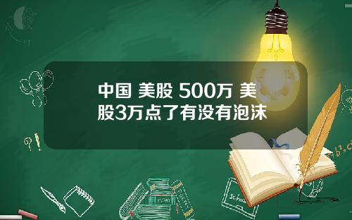 中国 美股 500万 美股3万点了有没有泡沫