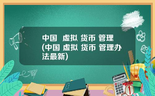 中国  虚拟 货币 管理(中国 虚拟 货币 管理办法最新)