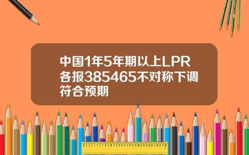 中国1年5年期以上LPR各报385465不对称下调符合预期