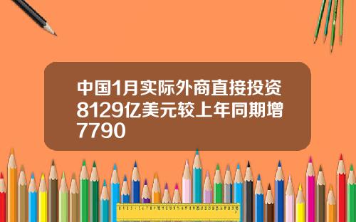 中国1月实际外商直接投资8129亿美元较上年同期增7790