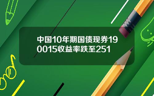 中国10年期国债现券190015收益率跌至251