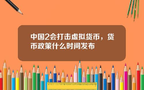 中国2会打击虚拟货币,货币政策什么时间发布