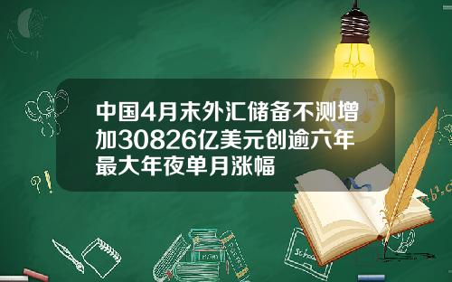 中国4月末外汇储备不测增加30826亿美元创逾六年最大年夜单月涨幅