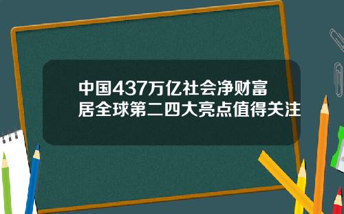 中国437万亿社会净财富居全球第二四大亮点值得关注