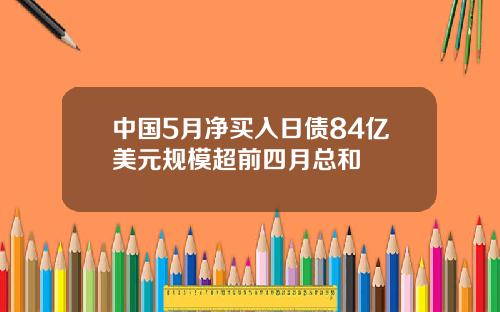中国5月净买入日债84亿美元规模超前四月总和