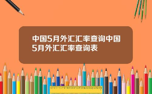 中国5月外汇汇率查询中国5月外汇汇率查询表