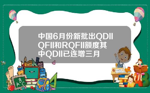 中国6月份新批出QDIIQFII和RQFII额度其中QDII已连增三月
