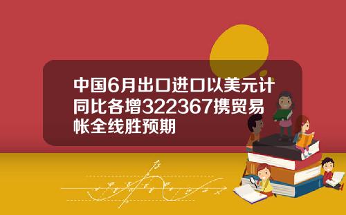 中国6月出口进口以美元计同比各增322367携贸易帐全线胜预期