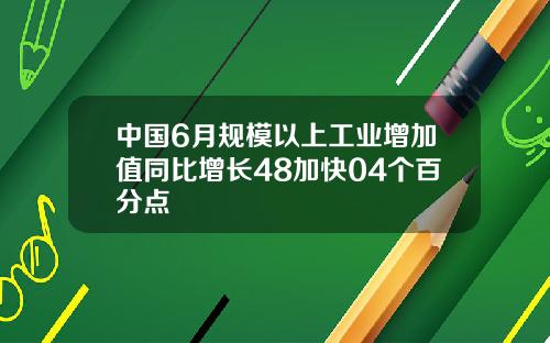 中国6月规模以上工业增加值同比增长48加快04个百分点