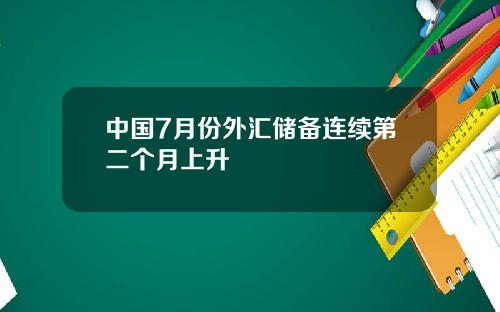 中国7月份外汇储备连续第二个月上升
