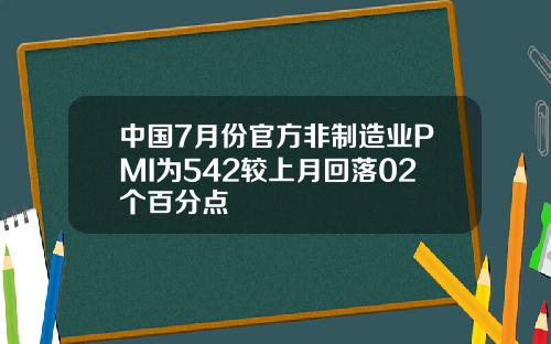 中国7月份官方非制造业PMI为542较上月回落02个百分点
