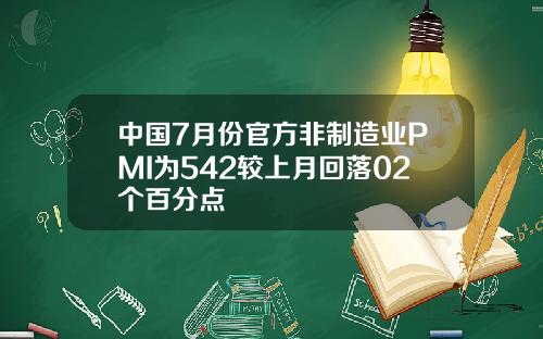 中国7月份官方非制造业PMI为542较上月回落02个百分点