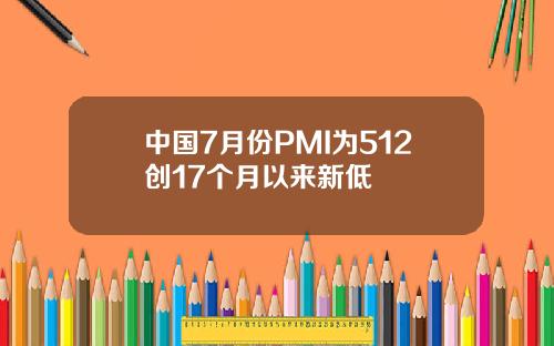 中国7月份PMI为512创17个月以来新低