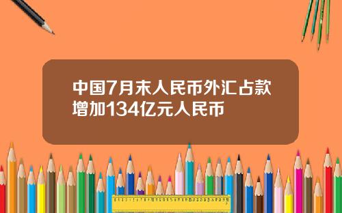 中国7月末人民币外汇占款增加134亿元人民币