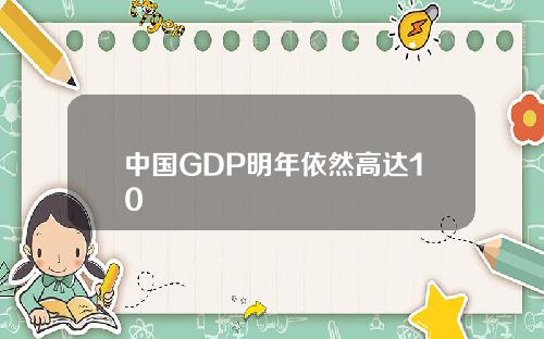 中国GDP明年依然高达10