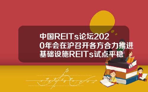 中国REITs论坛2020年会在沪召开各方合力推进基础设施REITs试点平稳落地