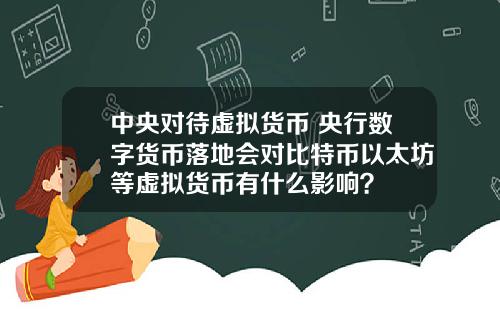 中央对待虚拟货币 央行数字货币落地会对比特币以太坊等虚拟货币有什么影响？