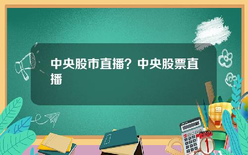 中央股市直播？中央股票直播