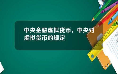 中央金融虚拟货币,中央对虚拟货币的规定