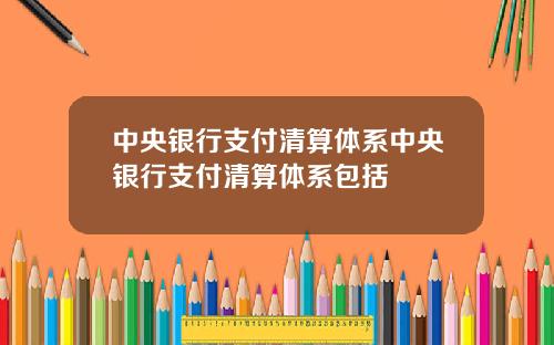 中央银行支付清算体系中央银行支付清算体系包括