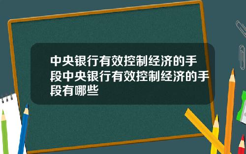 中央银行有效控制经济的手段中央银行有效控制经济的手段有哪些