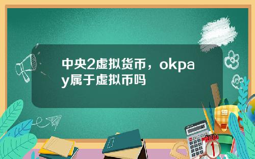 中央2虚拟货币，okpay属于虚拟币吗