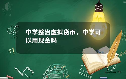 中学整治虚拟货币,中学可以用现金吗