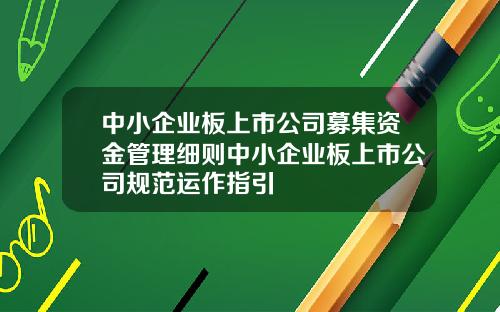 中小企业板上市公司募集资金管理细则中小企业板上市公司规范运作指引