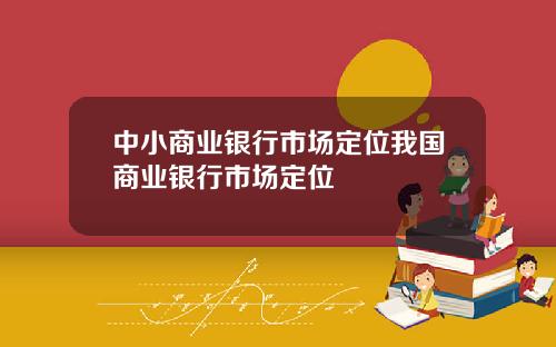 中小商业银行市场定位我国商业银行市场定位