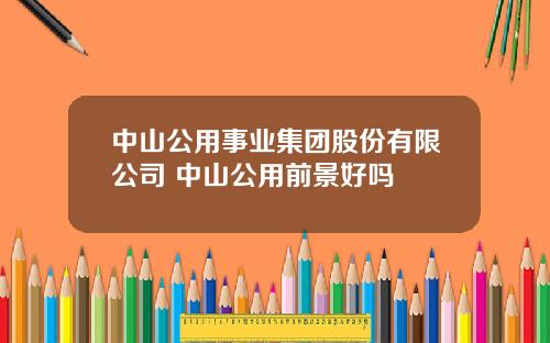 中山公用事业集团股份有限公司 中山公用前景好吗