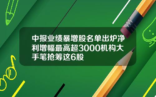 中报业绩暴增股名单出炉净利增幅最高超3000机构大手笔抢筹这6股