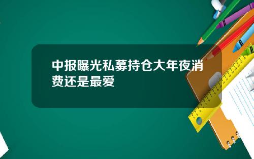中报曝光私募持仓大年夜消费还是最爱