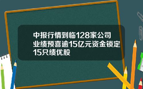 中报行情到临128家公司业绩预喜逾15亿元资金锁定15只绩优股
