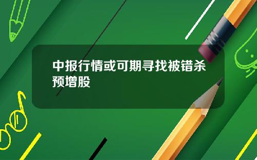 中报行情或可期寻找被错杀预增股