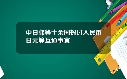 中日韩等十余国探讨人民币日元等互通事宜