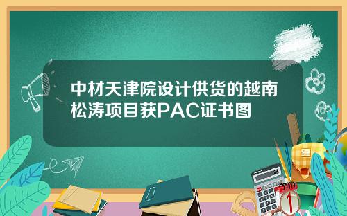 中材天津院设计供货的越南松涛项目获PAC证书图