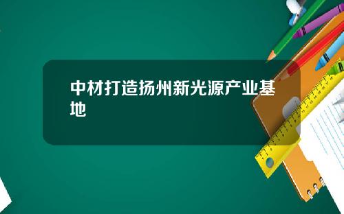 中材打造扬州新光源产业基地