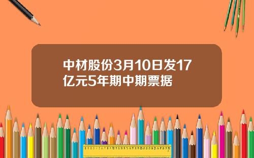 中材股份3月10日发17亿元5年期中期票据
